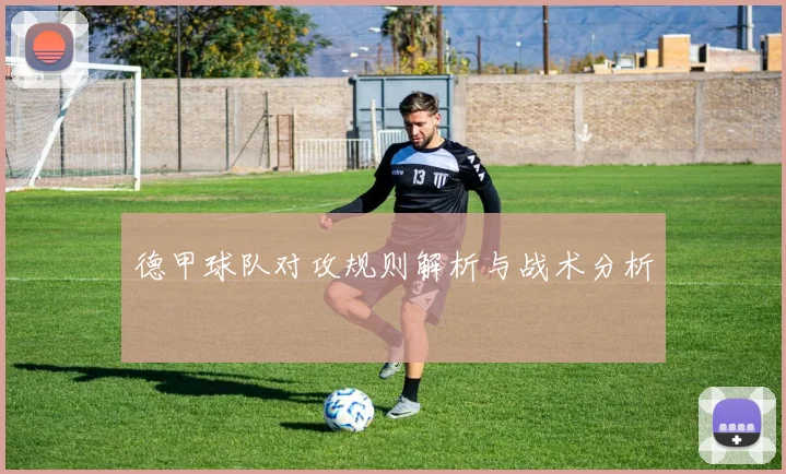 德甲球队对攻规则解析与战术分析