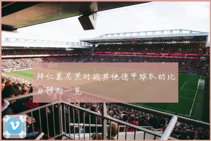 拜仁慕尼黑对战其他德甲球队的比分预测一览