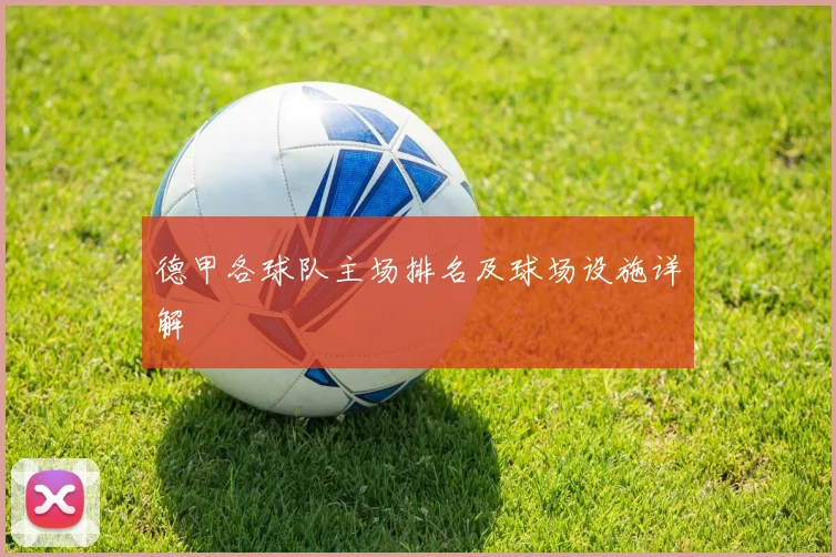 德甲各球队主场排名及球场设施详解