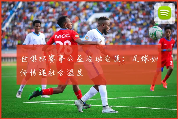 世俱杯赛事公益活动合集：足球如何传递社会温度