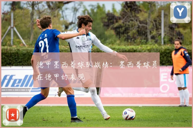 德甲墨西哥球队战绩：墨西哥球员在德甲的表现
