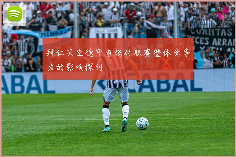 拜仁买空德甲市场对联赛整体竞争力的影响探讨