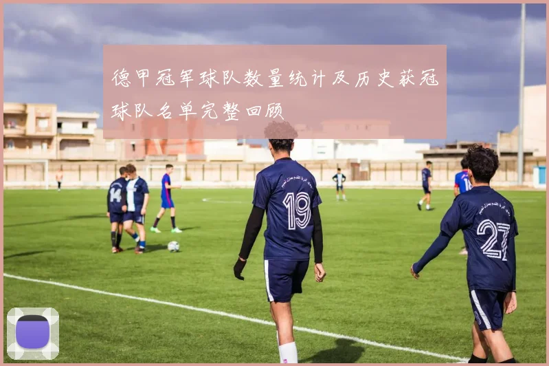 德甲冠军球队数量统计及历史获冠球队名单完整回顾